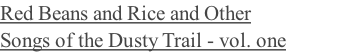 Red Beans and Rice and Other &nbsp;        &nbsp;&nbsp;&nbsp; Songs of the Dusty Trail - vol. one